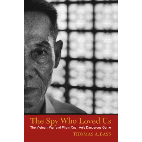 The Spy Who Loved Us: The Vietnam War and Pham Xuan An's Dangerous Game