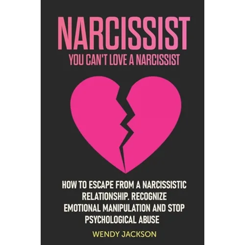Narcissist: You Can't Love a Narcissist. How to Escape from a Narcissistic Relationship. Recognize Emotional Manipulation and Stop Psychological Abuse
