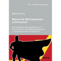 Warum die Welt Superman nicht braucht. Die Konzeption des Superhelden und ihre Funktion für den Gesellschaftsentwurf in US-amerikanischen Filmprodukti