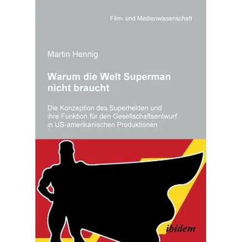Warum die Welt Superman nicht braucht. Die Konzeption des Superhelden und ihre Funktion für den Gesellschaftsentwurf in US-amerikanischen Filmprodukti