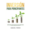 Inversión para principiantes: Minimiza el riesgo, maximiza los rendimientos, haz crecer tu riqueza y alcanza la libertad financiera a través del merca