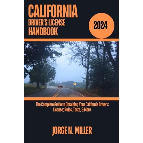 California Driver's License Handbook 2024: The Complete Guide to Obtaining Your California Driver's License; Rules, Tests, & More