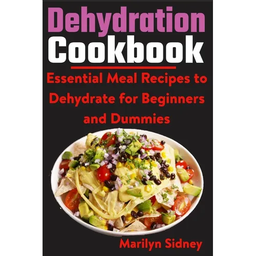 Dehydration Cookbook: Essential Meal Recipes to Dehydrate for Beginners and Dummies