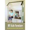 DIY Kids Furniture: Make Many Awesome Patterns For Children's Room Furniture: Craft Gift for Kids