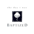 The Day I Was Baptized