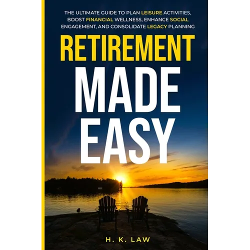 Retirement Made Easy: The Ultimate Guide to Plan Leisure Activities, Boost Financial Wellness, Enhance social Engagement, and Consolidate legacy Plann