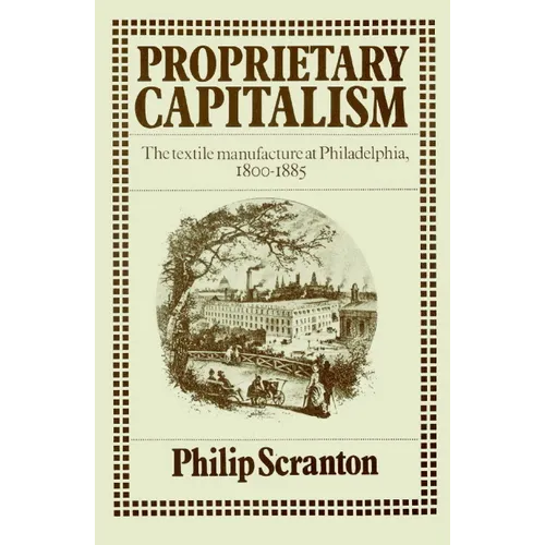 Proprietary Capitalism: The Textile Manufacture at Philadelphia, 1800 1885 - Paperback
