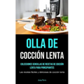 Olla De Cocción Lenta: Colecciones sencillas de recetas de cocción lenta para principiantes (Las recetas fáciles y deliciosas de cocción lenta)