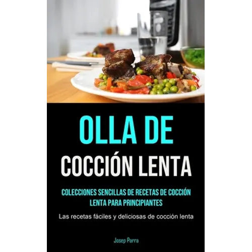 Olla De Cocción Lenta: Colecciones sencillas de recetas de cocción lenta para principiantes (Las recetas fáciles y deliciosas de cocción lenta)