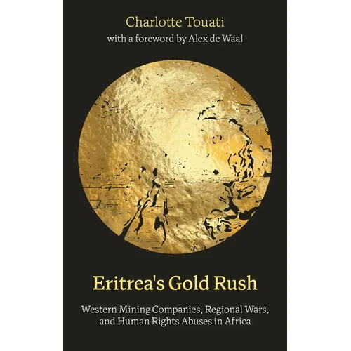 Eritrea's Gold Rush: Western Mining Companies, Regional Wars, and Human Rights Abuses in Africa