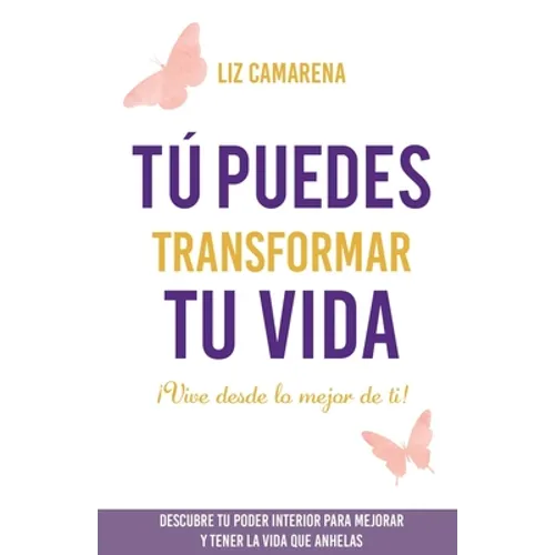 Tú puedes transformar tu vida: ¡Vive desde lo mejor de ti!