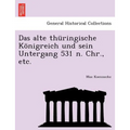 Das Alte Thüringische Königreich Und Sein Untergang 531 N. Chr., Etc.
