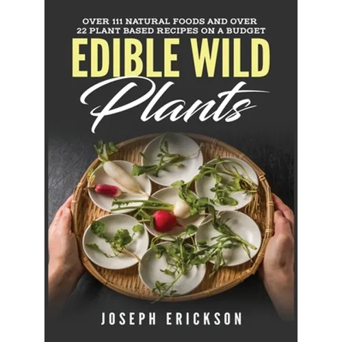 Edible Wild Plants: Over 111 Natural Foods and Over 22 Plant-Based Recipes On A Budget