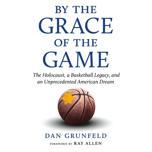By the Grace of the Game: The Holocaust, a Basketball Legacy, and an Unprecedented American Dream