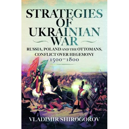 Strategies of Ukrainian War: Russia, Poland and the Ottomans, Conflict Over Hegemony, 1500-1800