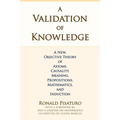 A Validation of Knowledge: A New, Objective Theory of Axioms, Causality, Meaning, Propositions, Mathematics, and Induction