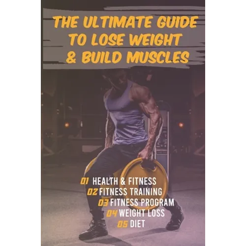 The Ultimate Guide to Lose Weight & Build Muscles: : the best and the fastest program to burn fat and gain muscles the healthiest way: exercises, nutr