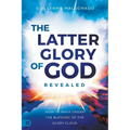 The Latter Glory of God Revealed: How to Walk Under the Blessing of the Glory Cloud