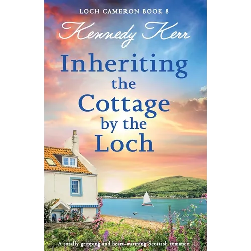 Inheriting the Cottage by the Loch: A totally gripping and heart-warming Scottish romance