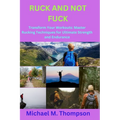 Ruck and Not Fuck: Transform Your Workouts: Master Rucking Techniques for Ultimate Strength and Endurance