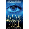 How to Analyze People: Understanding the Art of Body Language, Personality Types, and Human Psychology