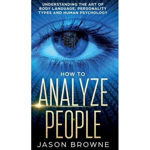 How to Analyze People: Understanding the Art of Body Language, Personality Types, and Human Psychology