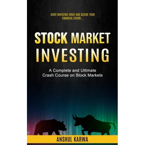 Stock Market Investing: Start Investing Today and Secure Your Financial Future (A Complete and Ultimate Crash Course on Stock Markets)