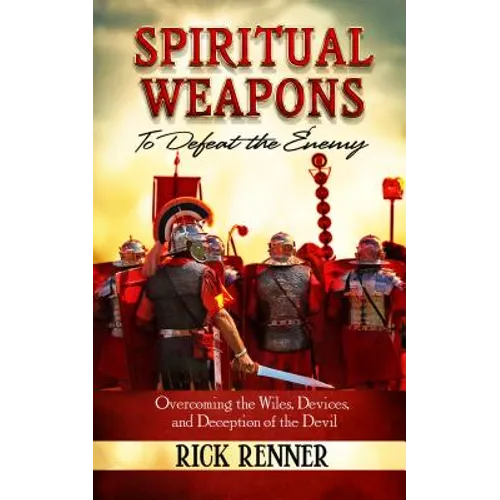 Spiritual Weapons to Defeat the Enemy: Overcoming the Wiles, Devices, and Deception of the Devil