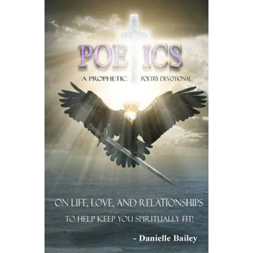 Poetics - A Prophetic Poetry Devotional: On Life, Love, And Relationships To Help Keep You Spiritually Fit!