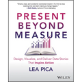 Present Beyond Measure: Design, Visualize, and Deliver Data Stories That Inspire Action