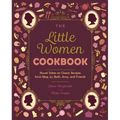 The Little Women Cookbook: Novel Takes on Classic Recipes from Meg, Jo, Beth, Amy and Friends