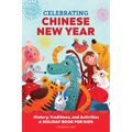 Celebrating Chinese New Year: History, Traditions, and Activities - A Holiday Book for Kids