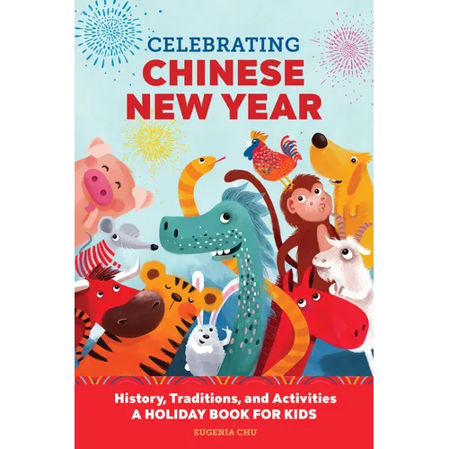 Celebrating Chinese New Year: History, Traditions, and Activities - A Holiday Book for Kids