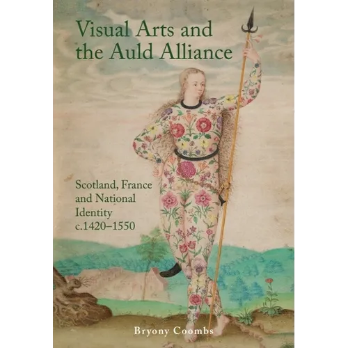 Visual Arts and the Auld Alliance: Scotland, France and National Identity C.1420-1550