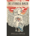 The Liturgical Dancer: A Dance of Rage, Reconciliation, and Resurrection: a dance of rage, reconciliation, and resurrection