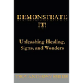 Demonstrate It: Unleashing Healing, Signs, and Wonders