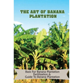 The Art Of Banana Plantation: Basis For Banana Plantation Fertilization & Guide To Banana Plantation: Strategies For Growing Banana