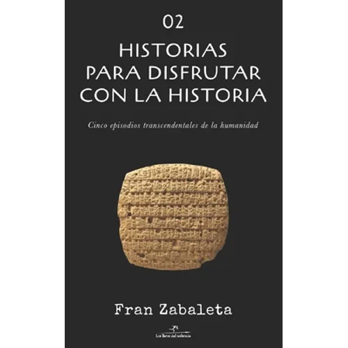 02 Historias para disfrutar con la historia: Cinco episodios trascendentales de la humanidad