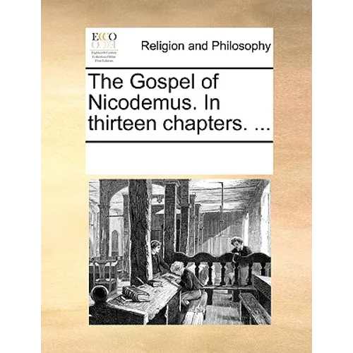 The Gospel of Nicodemus. in Thirteen Chapters. ...