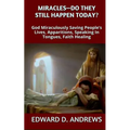 Miracles? - Do They Still Happen Today?: God Miraculously Saving People's Lives, Apparitions, Speaking In Tongues, Faith Healing