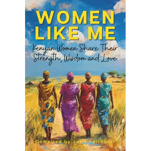 Women Like Me: Kenyan Women Share Their Strength, Wisdom & Love