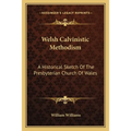 Welsh Calvinistic Methodism: A Historical Sketch Of The Presbyterian Church Of Wales