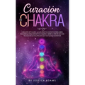 Curación de Chakra: La guía práctica definitiva para abrir, equilibrar, desbloquear tus chakras y abrir el tercer ojo con técnicas de autocuración que