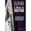 Put on Some Clothes and ACT Like a Doctor: A Field Guide to Grow Your Practice for Chiros, Pts, and Anyone with an Independent Medical Practice