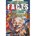 The Most Amazing Facts For Kids: Fascinating Truths About History, Space, Science Food, Animals, Mythology and More! (Curious Boys and Girls Ages 8-12
