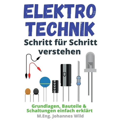 Elektrotechnik Schritt für Schritt verstehen: Grundlagen, Bauteile & Schaltungen einfach erklärt