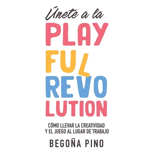 Únete a la Playful Revolution: Cómo llevar la creatividad y el juego al lugar de trabajo