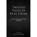 Twisted Tales of Real Crime: Unbelievable Cases That Defy Imagination