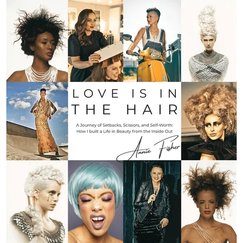 Love Is in the Hair: A Journey of Setbacks, Scissors, and Self-Worth. How I Built a Life in Beauty from the Inside Out