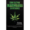 Cómo cultivar marihuana en interiores: Una guía paso a paso para principiantes en el cultivo de marihuana de alta calidad en interiores (Spanish Editi
